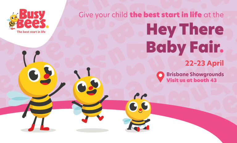 Promotional flyer for Busy Bees with three cartoon bees, advertising the "Hey There Baby Fair" on April 22-23 at Brisbane Showgrounds, booth 43. Discover incredible preschool and early learning resources!
